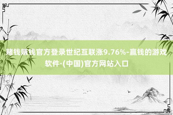 赌钱赚钱官方登录世纪互联涨9.76%-赢钱的游戏软件·(中国)官方网站入口