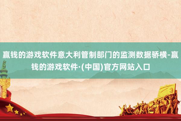 赢钱的游戏软件意大利管制部门的监测数据骄横-赢钱的游戏软件·(中国)官方网站入口