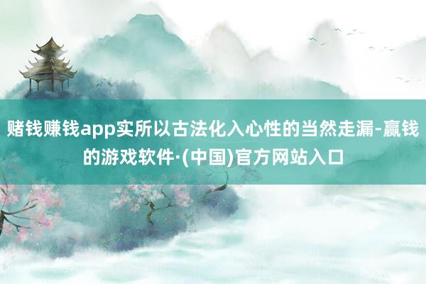 赌钱赚钱app实所以古法化入心性的当然走漏-赢钱的游戏软件·(中国)官方网站入口