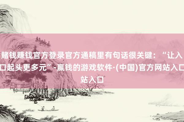 赌钱赚钱官方登录官方通稿里有句话很关键：“让入口起头更多元”-赢钱的游戏软件·(中国)官方网站入口