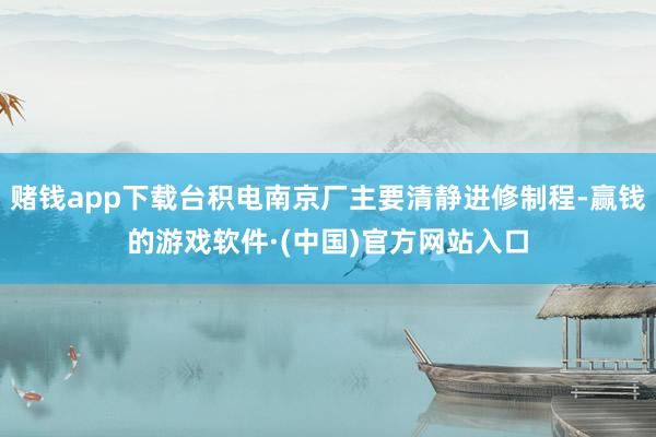 赌钱app下载台积电南京厂主要清静进修制程-赢钱的游戏软件·(中国)官方网站入口