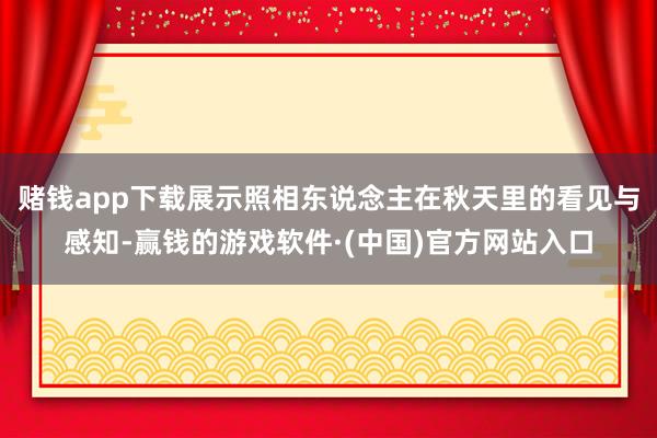 赌钱app下载展示照相东说念主在秋天里的看见与感知-赢钱的游戏软件·(中国)官方网站入口