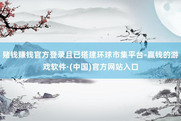赌钱赚钱官方登录且已搭建环球市集平台-赢钱的游戏软件·(中国)官方网站入口