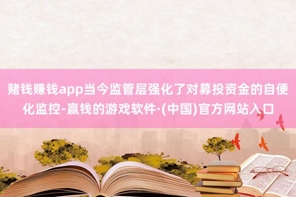 赌钱赚钱app当今监管层强化了对募投资金的自便化监控-赢钱的游戏软件·(中国)官方网站入口