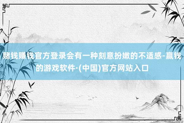 赌钱赚钱官方登录会有一种刻意扮嫩的不适感-赢钱的游戏软件·(中国)官方网站入口