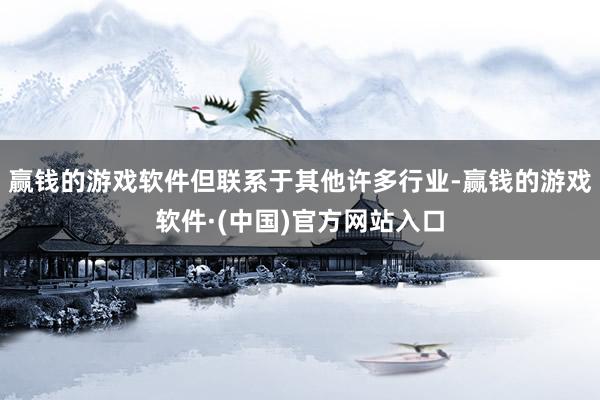 赢钱的游戏软件但联系于其他许多行业-赢钱的游戏软件·(中国)官方网站入口