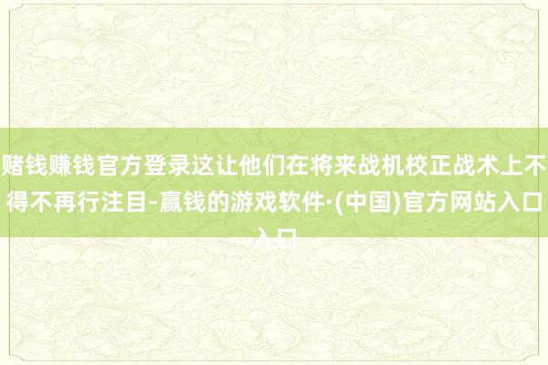 赌钱赚钱官方登录这让他们在将来战机校正战术上不得不再行注目-赢钱的游戏软件·(中国)官方网站入口