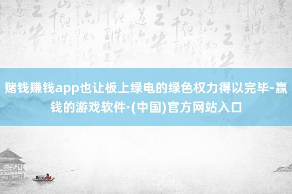 赌钱赚钱app也让板上绿电的绿色权力得以完毕-赢钱的游戏软件·(中国)官方网站入口
