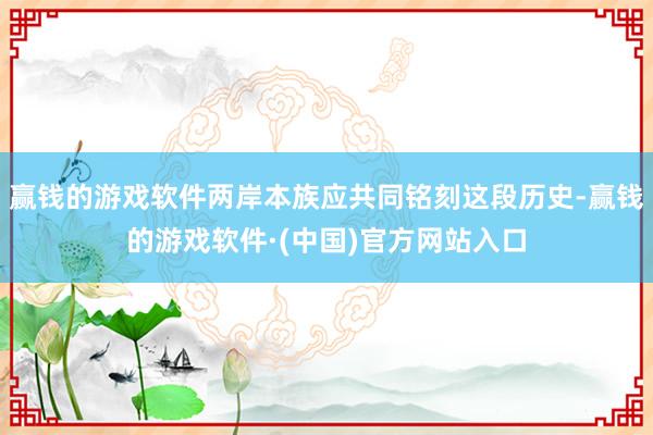 赢钱的游戏软件两岸本族应共同铭刻这段历史-赢钱的游戏软件·(中国)官方网站入口