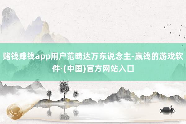 赌钱赚钱app用户范畴达万东说念主-赢钱的游戏软件·(中国)官方网站入口