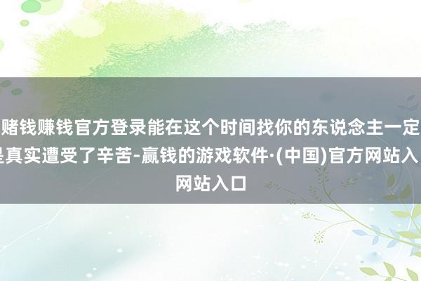 赌钱赚钱官方登录能在这个时间找你的东说念主一定是真实遭受了辛苦-赢钱的游戏软件·(中国)官方网站入口